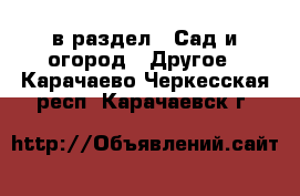  в раздел : Сад и огород » Другое . Карачаево-Черкесская респ.,Карачаевск г.